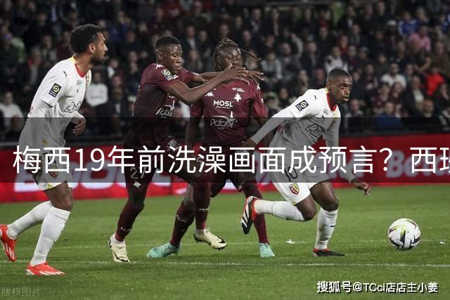 梅西19年前洗澡画面成预言？西班牙小将亚马尔上演现实版"对波左边输