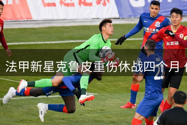 法甲新星克鲁皮重伤休战四个月 伯恩茅斯坚守非卖品立场